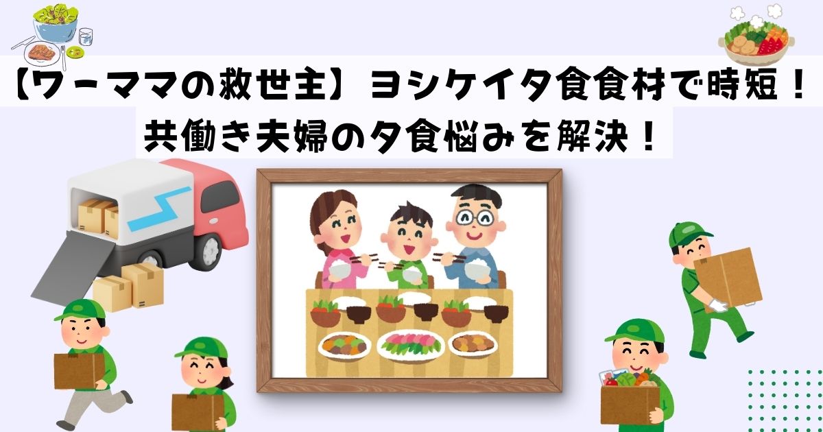 【ワーママの救世主】ヨシケイ夕食食材で時短！共働き夫婦の夕食悩みを解決！の記事のが画像