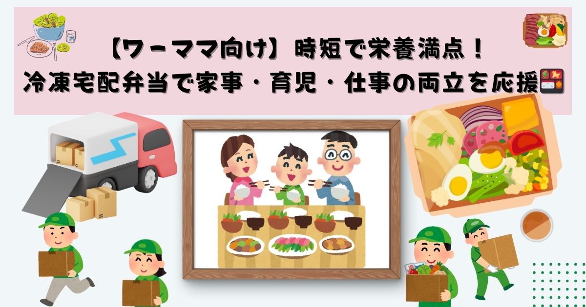 【ワーママ向け】時短で栄養満点！冷凍宅配弁当で家事・育児・仕事の両立を応援の記事の画像