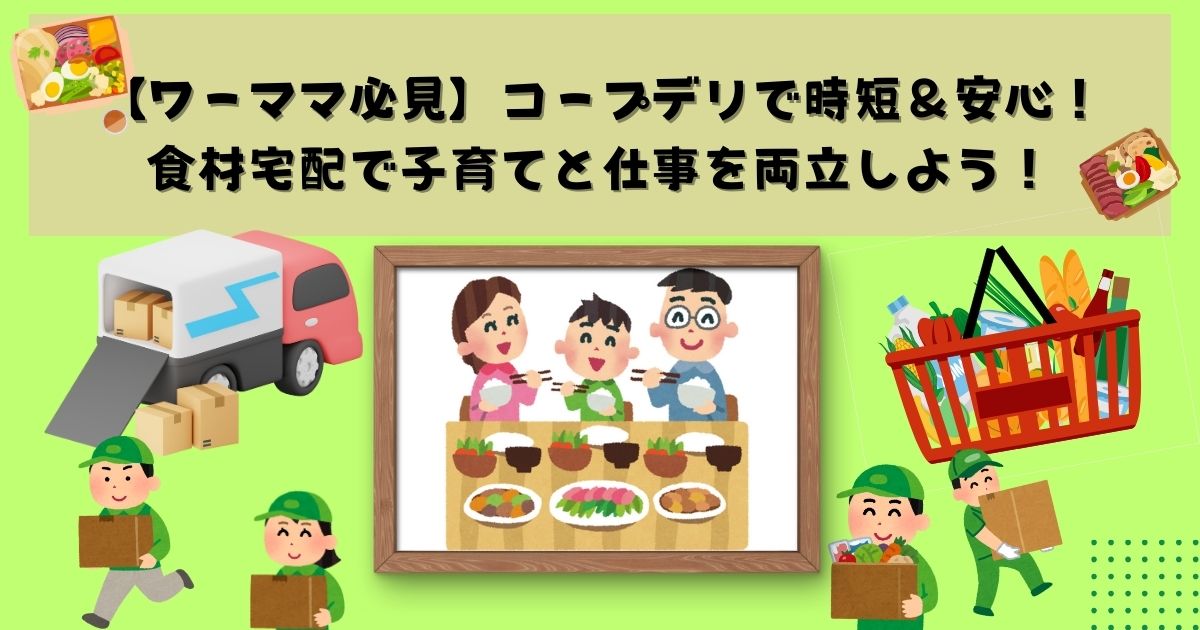 【ワーママ必見】コープデリで時短＆安心！食材宅配で子育てと仕事を両立しよう！の記事の画像