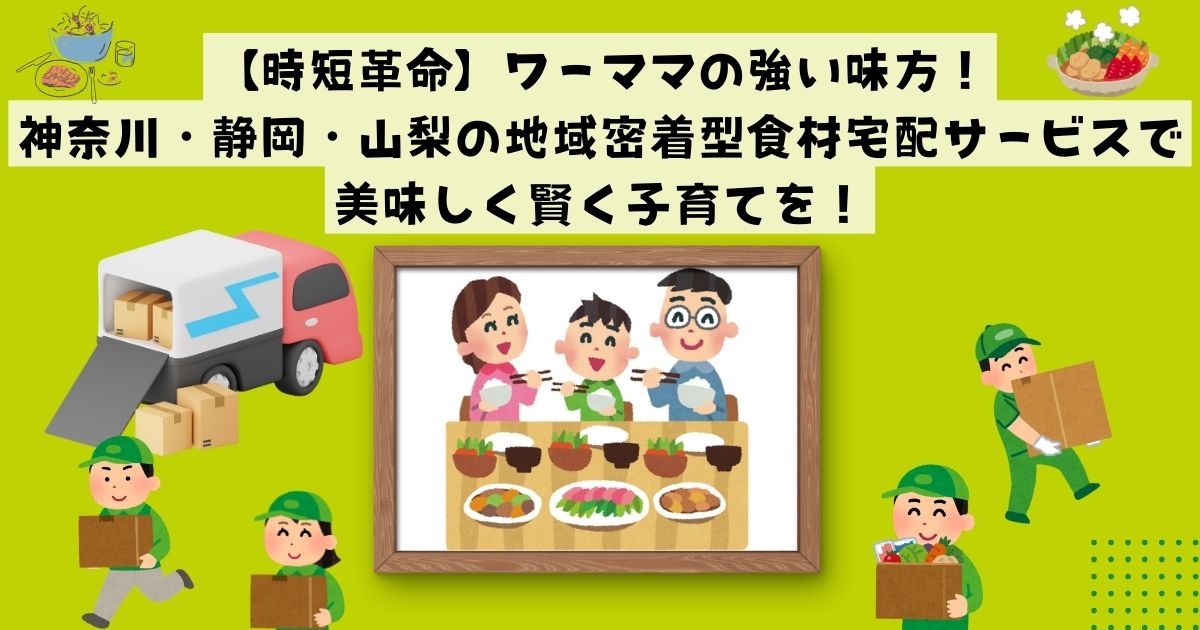 【時短革命】ワーママの強い味方！神奈川・静岡・山梨の地域密着型食材宅配サービスで、美味しく賢く子育てを！の記事の画像