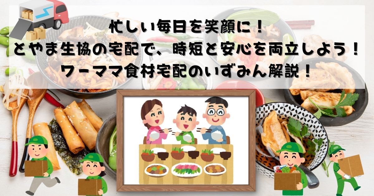 忙しい毎日を笑顔に！とやま生協の宅配で、時短と安心を両立しよう！ワーママ食材宅配のいずみん解説！の記事の画像