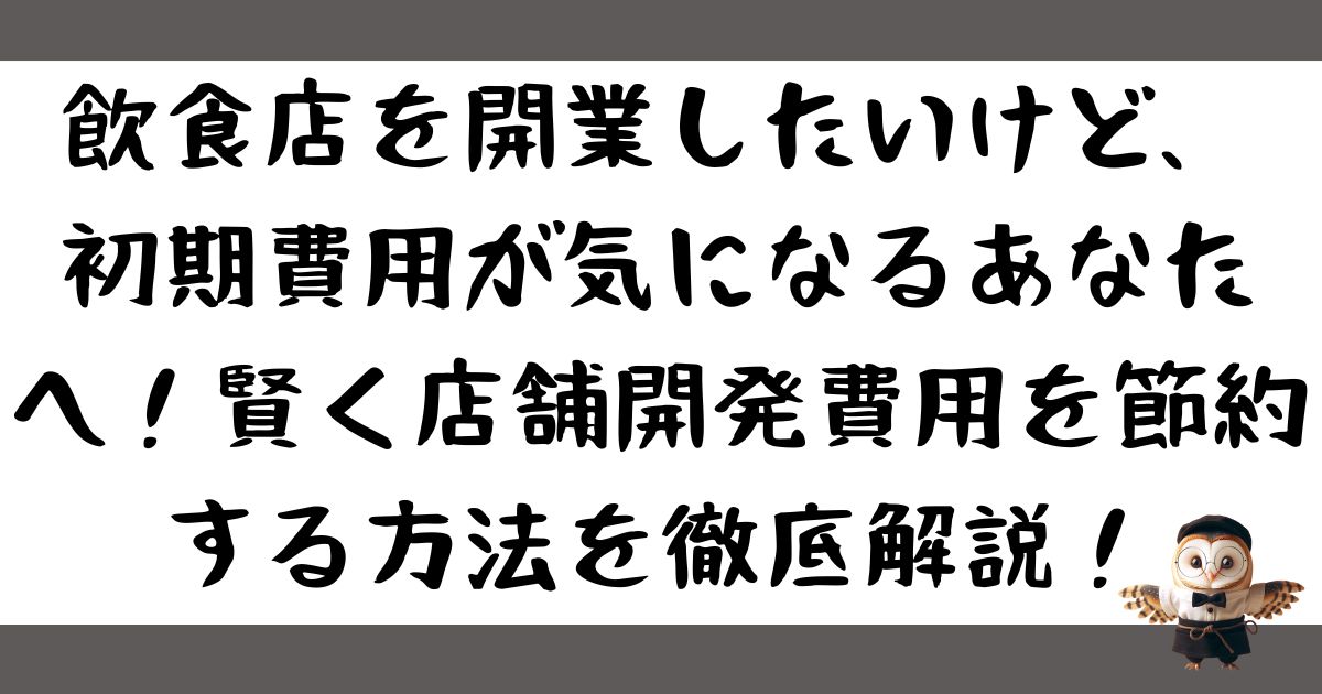 飲食店を開業したいけど、 初期費用が気になるあなたへ！賢く店舗開発費用を節約する方法を徹底解説の記事の画像