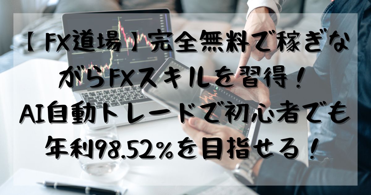 【FX道場】完全無料で稼ぎながらFXスキルを習得！AI自動トレードで初心者でも年利98.52%を目指せる！記事の画像