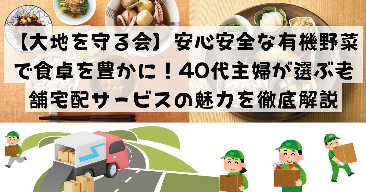 【大地を守る会】安心安全な有機野菜で食卓を豊かに！40代主婦が選ぶ老舗宅配サービスの魅力を徹底解説の記事の画像