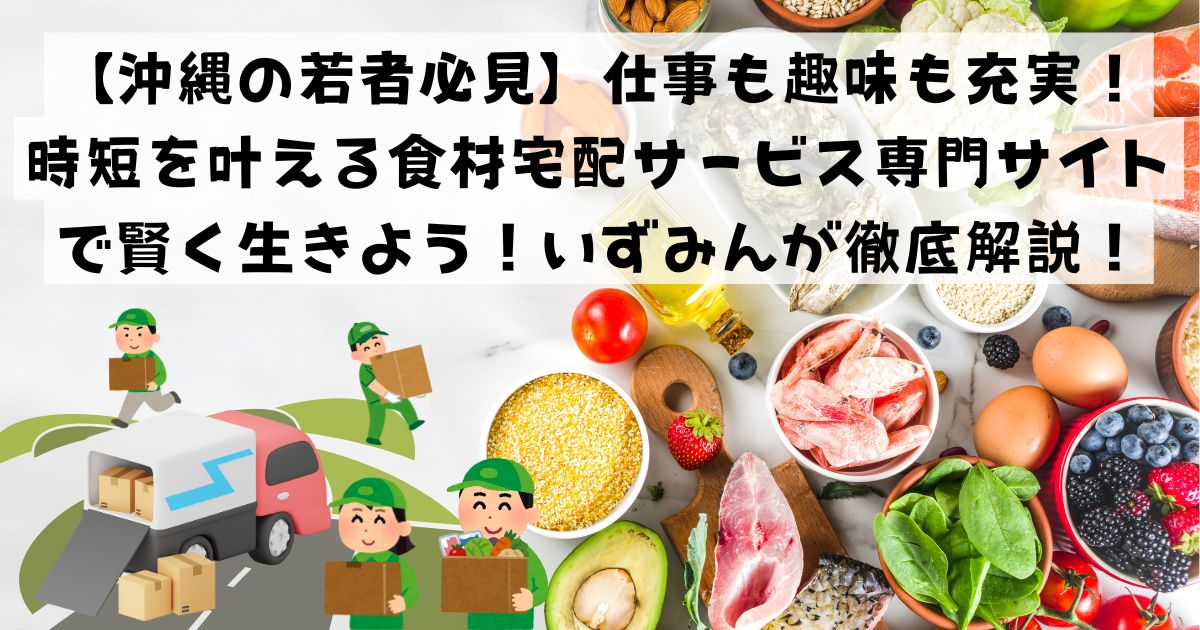 【沖縄の若者必見】仕事も趣味も充実！時短を叶える食材宅配サービス専門サイトで賢く生きよう！いずみんが徹底解説！の記事の画像