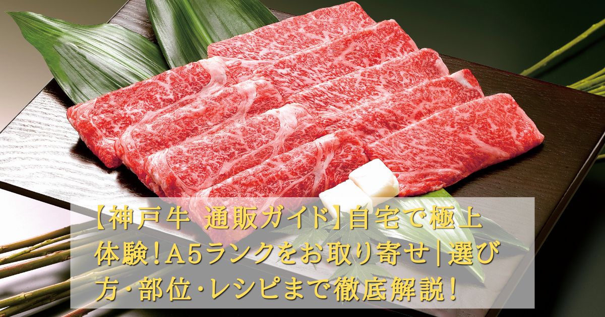 【神戸牛 通販ガイド】自宅で極上体験！A5ランクをお取り寄せ｜選び方・部位・レシピまで徹底解説！の記事の画像