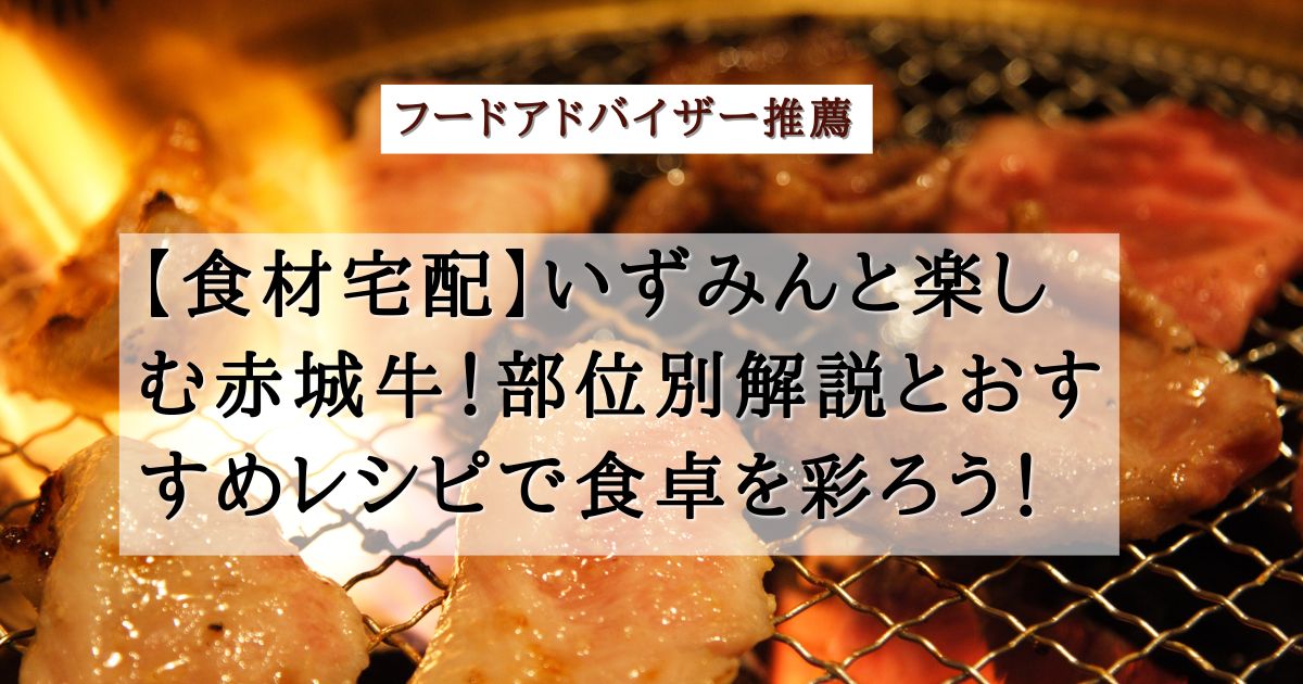 【食材宅配】いずみんと楽しむ赤城牛！部位別解説とおすすめレシピで食卓を彩ろう！の記事の画像