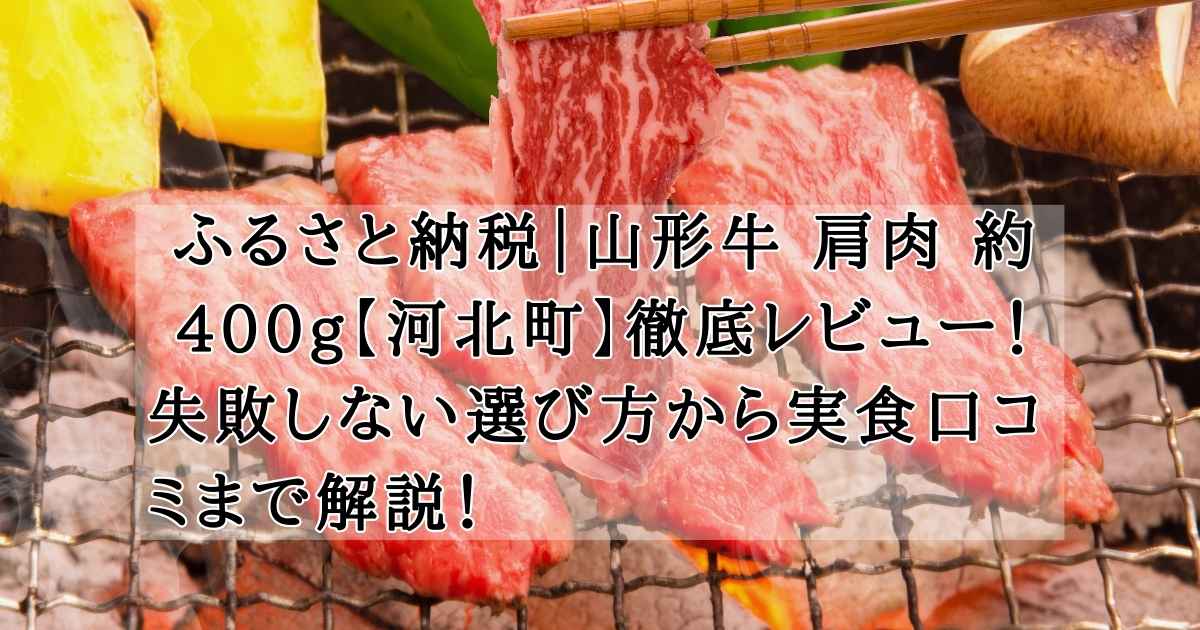 【最新】ふるさと納税 山形牛 肩肉 約400g【河北町】徹底レビュー！失敗しない選び方から実食口コミまで解説！