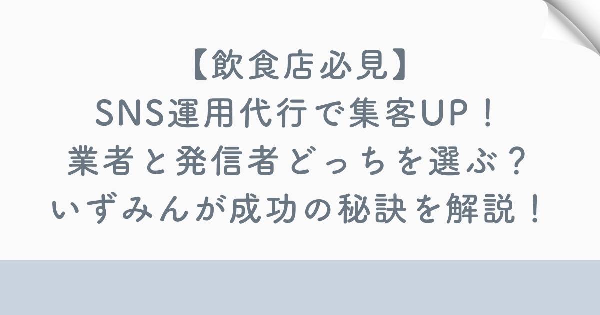 【飲食店必見】SNS運用代行で集客UP！業者と発信者どっちを選ぶ？いずみんが成功の秘訣を解説！の記事の画像