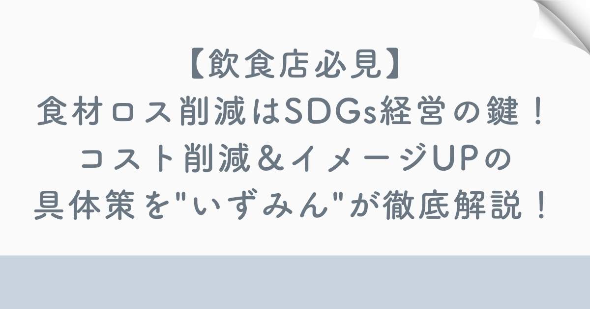 【飲食店必見】食材ロス削減はSDGs経営の鍵！コスト削減＆イメージUPの具体策を"いずみん"が徹底解説！の記事の画像